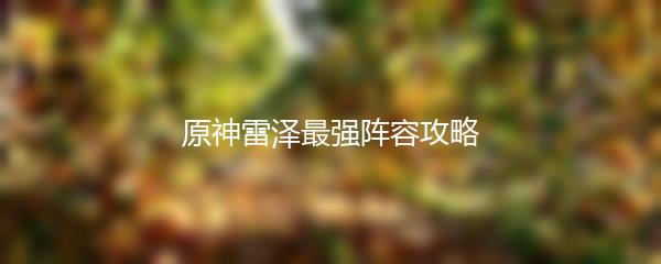 原神雷泽最强阵容攻略