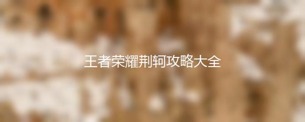 王者荣耀荆轲攻略大全