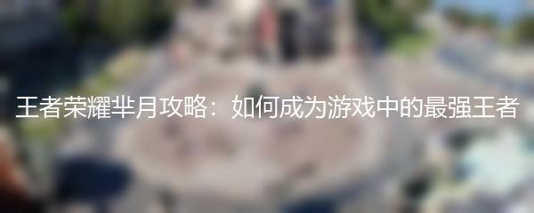 王者荣耀芈月攻略：如何成为游戏中的最强王者