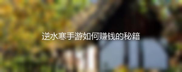 逆水寒手游如何赚钱的秘籍