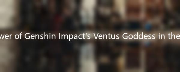 The Power of Genshin Impact's Ventus Goddess in the Lineup