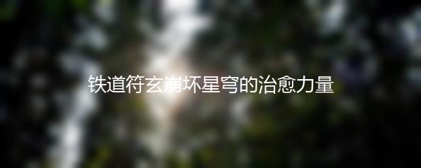 铁道符玄崩坏星穹的治愈力量