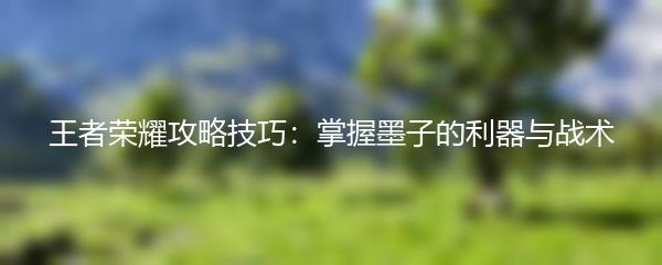 王者荣耀攻略技巧：掌握墨子的利器与战术