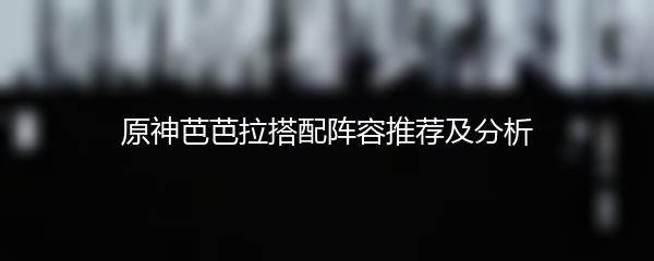 原神芭芭拉搭配阵容推荐及分析