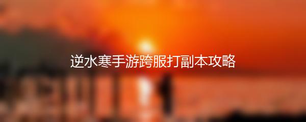 逆水寒手游跨服打副本攻略