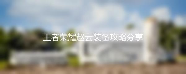 王者荣耀赵云装备攻略分享
