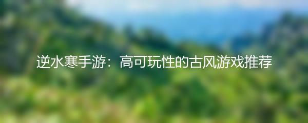 逆水寒手游：高可玩性的古风游戏推荐
