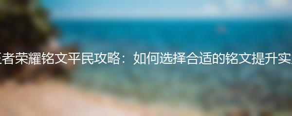 王者荣耀铭文平民攻略：如何选择合适的铭文提升实力
