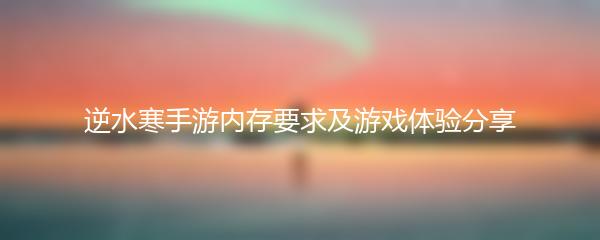 逆水寒手游内存要求及游戏体验分享