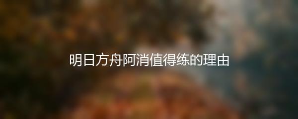 明日方舟阿消值得练的理由