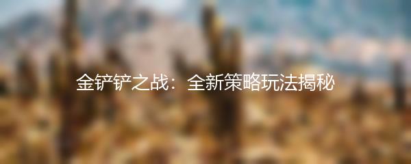 金铲铲之战：全新策略玩法揭秘