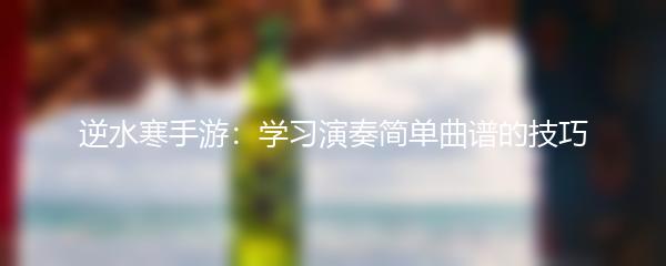 逆水寒手游：学习演奏简单曲谱的技巧