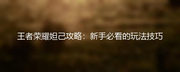 王者荣耀妲己攻略：新手必看的玩法技巧