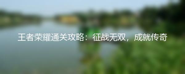 王者荣耀通关攻略：征战无双，成就传奇