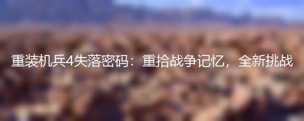 重装机兵4失落密码：重拾战争记忆，全新挑战