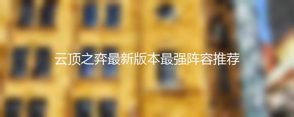 云顶之弈最新版本最强阵容推荐
