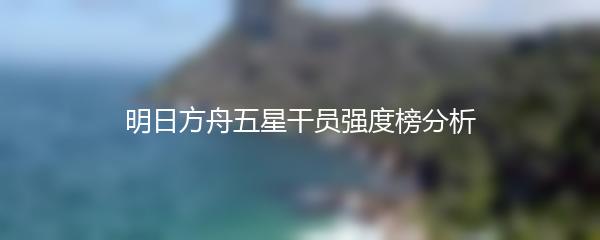 明日方舟五星干员强度榜分析