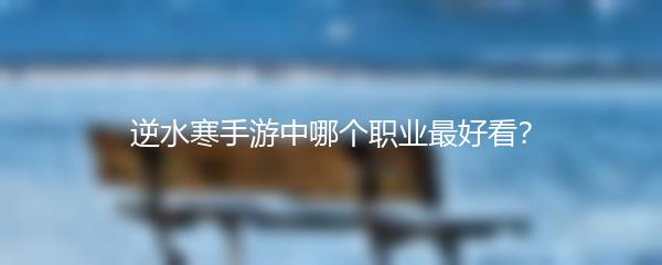 逆水寒手游中哪个职业最好看？
