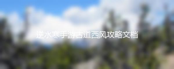 逆水寒手游古道西风攻略文档