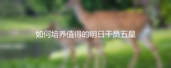 如何培养值得的明日干员五星