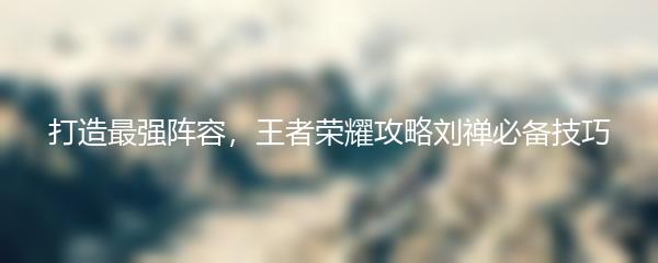 打造最强阵容，王者荣耀攻略刘禅必备技巧