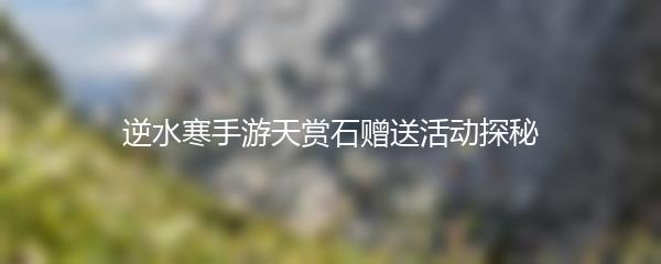 逆水寒手游天赏石赠送活动探秘