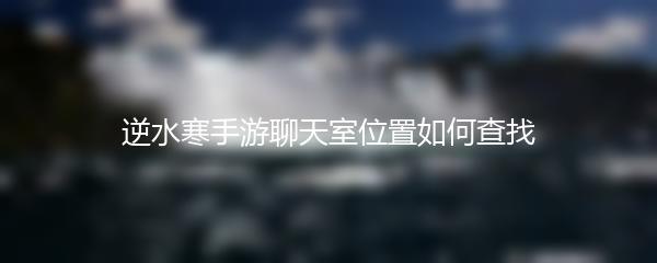 逆水寒手游聊天室位置如何查找