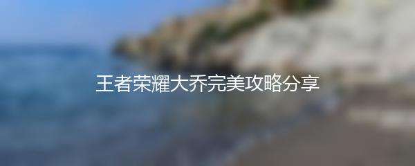 王者荣耀大乔完美攻略分享