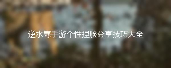 逆水寒手游个性捏脸分享技巧大全