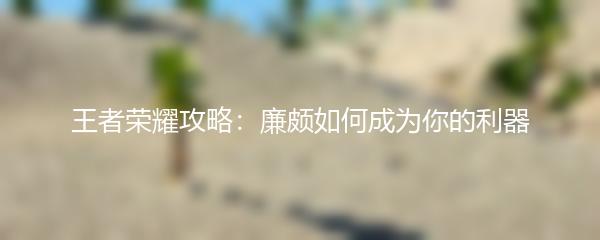王者荣耀攻略：廉颇如何成为你的利器