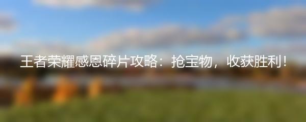 王者荣耀感恩碎片攻略：抢宝物，收获胜利！