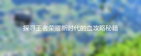 探寻王者荣耀新时代的血攻略秘籍