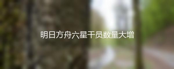 明日方舟六星干员数量大增
