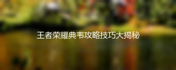 王者荣耀典韦攻略技巧大揭秘