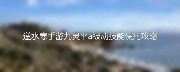逆水寒手游九灵平a被动技能使用攻略