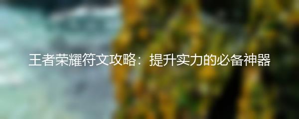 王者荣耀符文攻略：提升实力的必备神器