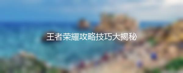 王者荣耀攻略技巧大揭秘