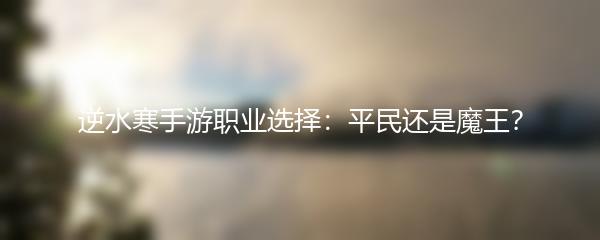 逆水寒手游职业选择：平民还是魔王？