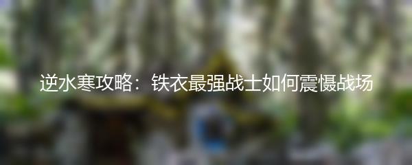 逆水寒攻略：铁衣最强战士如何震慑战场
