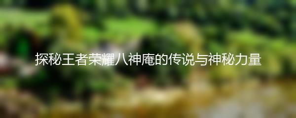 探秘王者荣耀八神庵的传说与神秘力量