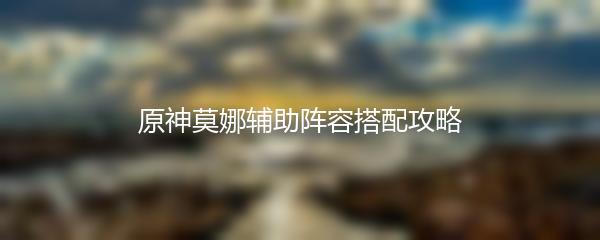 原神莫娜辅助阵容搭配攻略