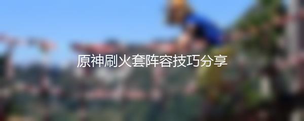 原神刷火套阵容技巧分享