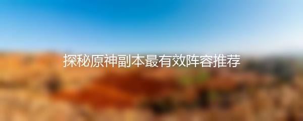 探秘原神副本最有效阵容推荐