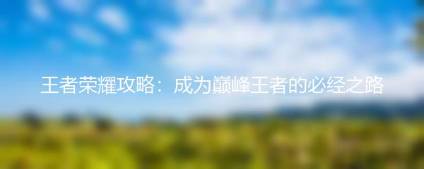 王者荣耀攻略：成为巅峰王者的必经之路