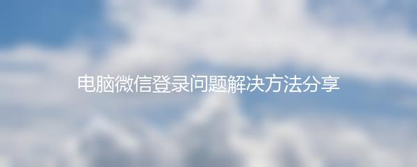 电脑微信登录问题解决方法分享