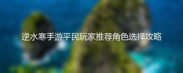 逆水寒手游平民玩家推荐角色选择攻略