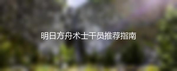 明日方舟术士干员推荐指南