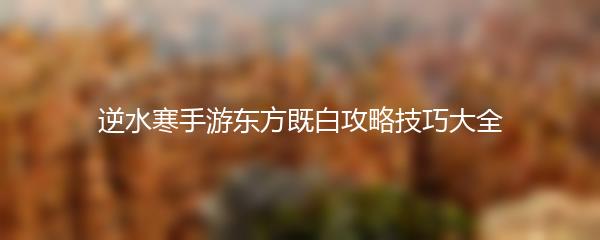 逆水寒手游东方既白攻略技巧大全