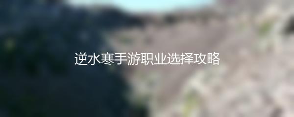 逆水寒手游职业选择攻略