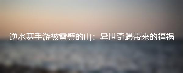 逆水寒手游被雷劈的山：异世奇遇带来的福祸